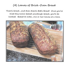  Bob's Brick Oven Bread! Delicious whole grain bread with Bob's famous salty-cheesy crust...baked to order 1 or 2 loaves at a time. 